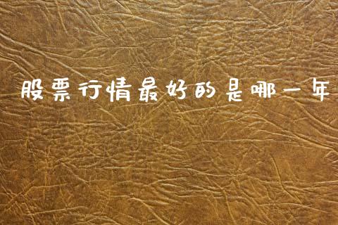 股票行情最好的是哪一年_https://www.lansai.wang_期货行情_第1张