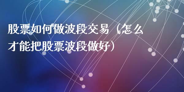 股票如何做波段交易（怎么才能把股票波段做好）_https://www.lansai.wang_股票问答_第1张