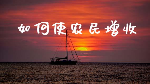 如何使农民增收_https://www.lansai.wang_理财百科_第1张