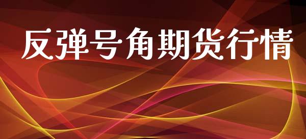 反弹号角期货行情_https://www.lansai.wang_未分类_第1张