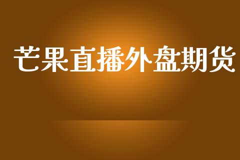 芒果直播外盘期货_https://www.lansai.wang_期货直播_第1张