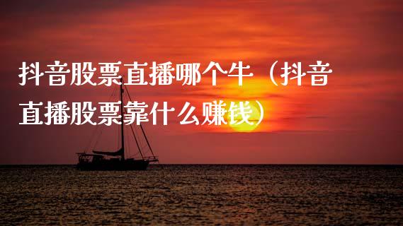 抖音股票直播哪个牛（抖音直播股票靠什么赚钱）_https://www.lansai.wang_股票问答_第1张