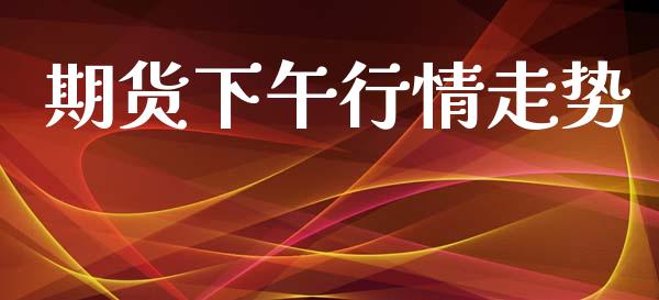 期货下午行情走势_https://www.lansai.wang_期货行情_第1张