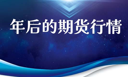 年后的期货行情_https://www.lansai.wang_期货行情_第1张