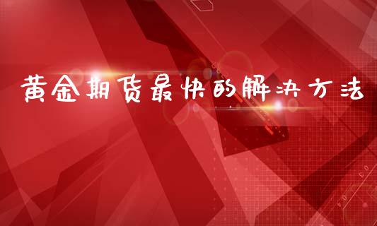 黄金期货最快的解决方法_https://www.lansai.wang_期货行情_第1张