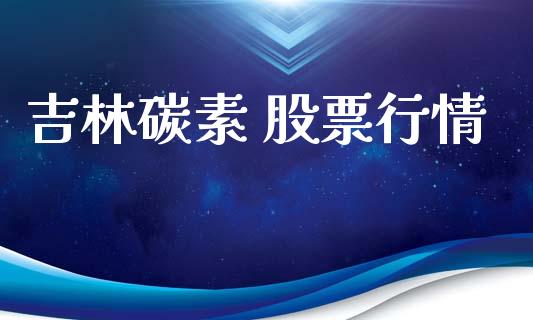 吉林碳素 股票行情_https://www.lansai.wang_股票知识_第1张