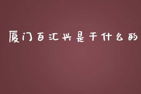 厦门百汇兴是干什么的_https://www.lansai.wang_股票问答_第1张