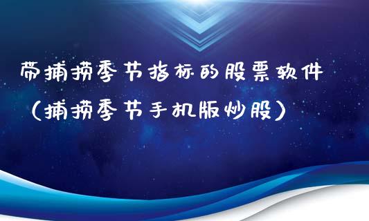 带捕捞季节指标的股票软件（捕捞季节手机版炒股）_https://www.lansai.wang_股票问答_第1张