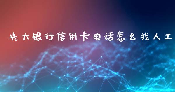 光大银行信用卡电话怎么找人工_https://www.lansai.wang_股票问答_第1张