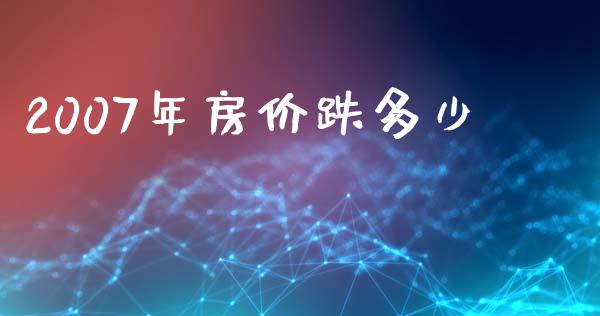 2007年房价跌多少_https://www.lansai.wang_期货行情_第1张