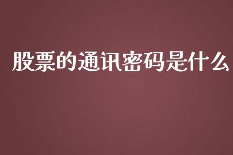 股票的通讯密码是什么_https://www.lansai.wang_期货资讯_第1张