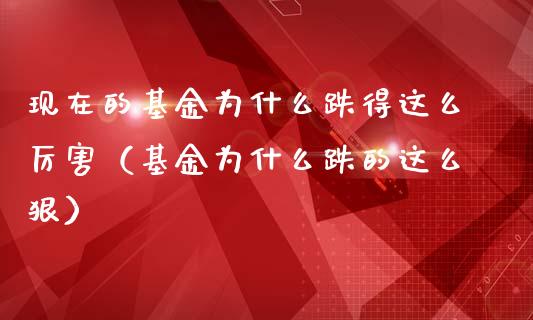 现在的基金为什么跌得这么厉害（基金为什么跌的这么狠）_https://www.lansai.wang_基金理财_第1张