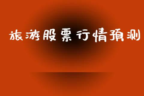 旅游股票行情预测_https://www.lansai.wang_股票知识_第1张