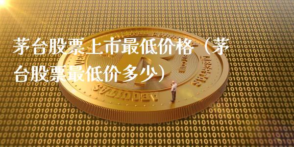 茅台股票上市最低价格（茅台股票最低价多少）_https://www.lansai.wang_股票知识_第1张