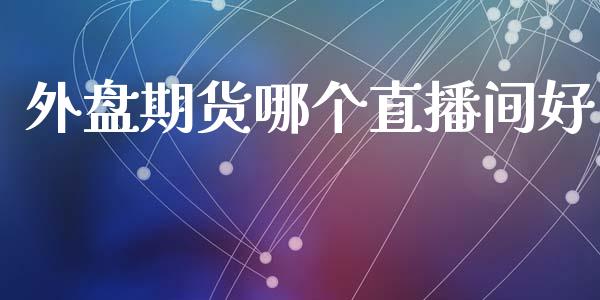 外盘期货哪个直播间好_https://www.lansai.wang_期货直播_第1张