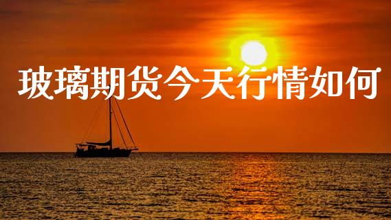 玻璃期货今天行情如何_https://www.lansai.wang_股指期货_第1张