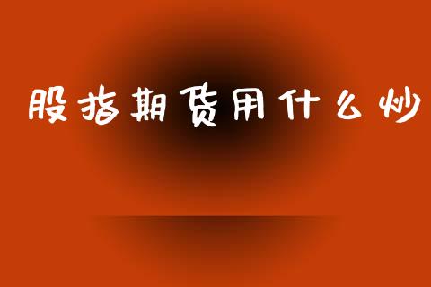 股指期货用什么炒_https://www.lansai.wang_期货行情_第1张