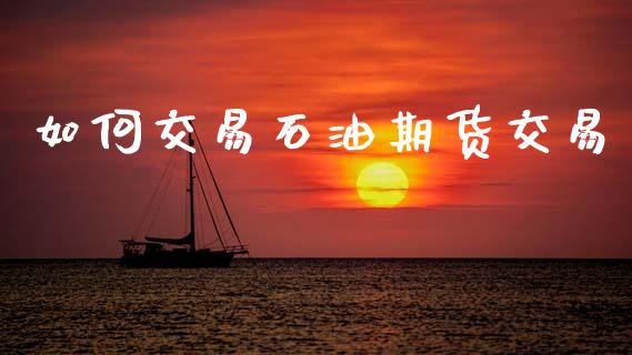 如何交易石油期货交易_https://www.lansai.wang_期货品种_第1张