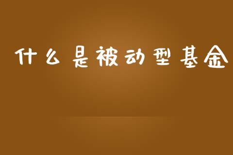 什么是被动型基金_https://www.lansai.wang_基金理财_第1张