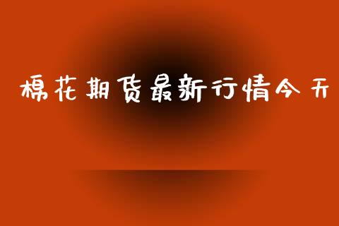 棉花期货最新行情今天_https://www.lansai.wang_期货资讯_第1张
