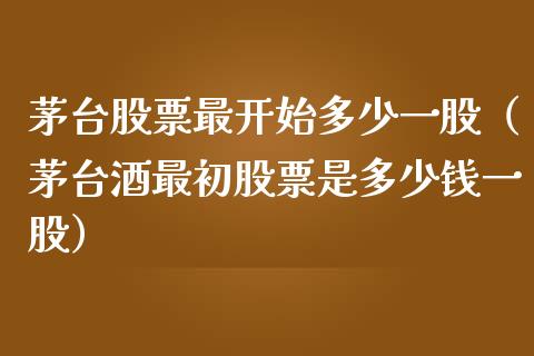 茅台股票最开始多少一股（茅台酒最初股票是多少钱一股）_https://www.lansai.wang_股票问答_第1张