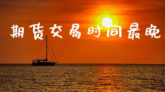 期货交易时间最晚_https://www.lansai.wang_股票知识_第1张
