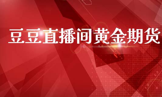 豆豆直播间黄金期货_https://www.lansai.wang_期货直播_第1张