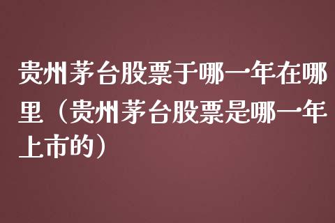 贵州茅台股票于哪一年在哪里（贵州茅台股票是哪一年上市的）_https://www.lansai.wang_股票问答_第1张