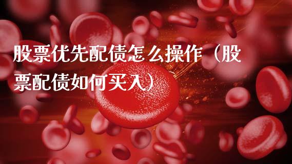 股票优先配债怎么操作（股票配债如何买入）_https://www.lansai.wang_股票知识_第1张