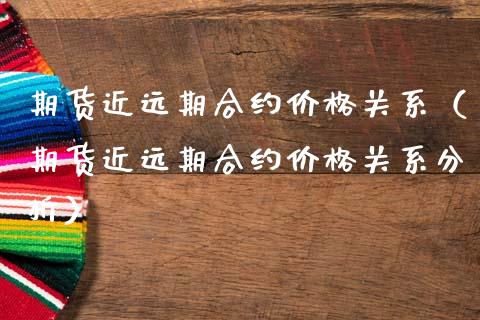 期货近远期合约价格关系（期货近远期合约价格关系分析）_https://www.lansai.wang_期货行情_第1张