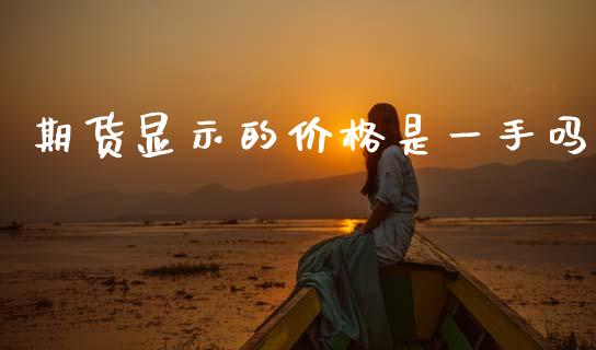 期货显示的价格是一手吗_https://www.lansai.wang_期货行情_第1张