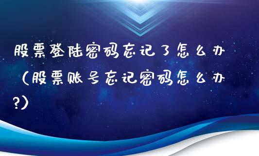 股票登陆密码忘记了怎么办（股票账号忘记密码怎么办?）_https://www.lansai.wang_股票知识_第1张