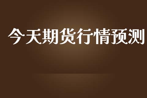 今天期货行情预测_https://www.lansai.wang_未分类_第1张