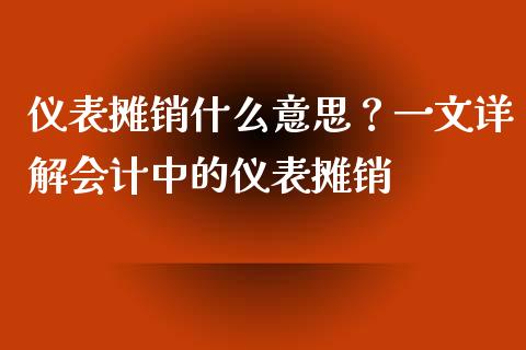 仪表摊销什么意思？一文详解会计中的仪表摊销_https://www.lansai.wang_股票问答_第1张
