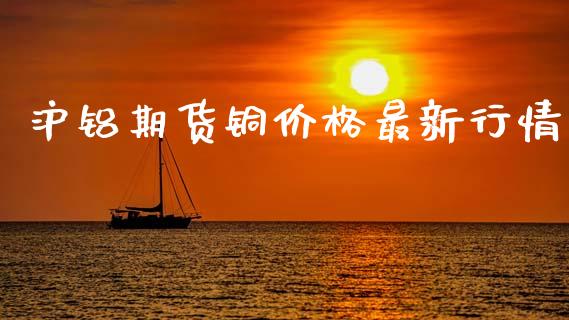 沪铝期货铜价格最新行情_https://www.lansai.wang_恒生指数_第1张