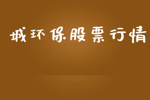 城环保股票行情_https://www.lansai.wang_股票知识_第1张
