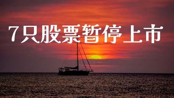 7只股票暂停上市_https://www.lansai.wang_期货行情_第1张