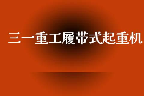 三一重工履带式起重机_https://www.lansai.wang_股票问答_第1张