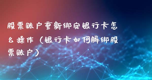 股票账户重新绑定银行卡怎么操作（银行卡如何解绑股票账户）_https://www.lansai.wang_股票知识_第1张