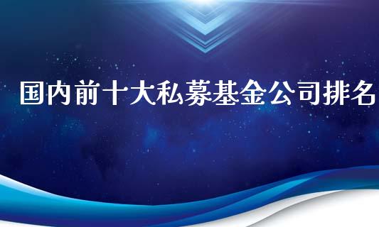 国内前十大私募基金公司排名_https://www.lansai.wang_基金理财_第1张