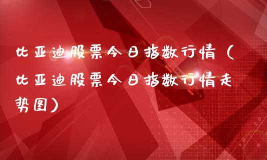 比亚迪股票今日指数行情（比亚迪股票今日指数行情走势图）_https://www.lansai.wang_股票问答_第1张