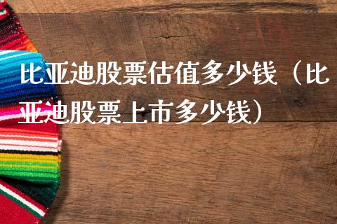 比亚迪股票估值多少钱（比亚迪股票上市多少钱）_https://www.lansai.wang_股票问答_第1张