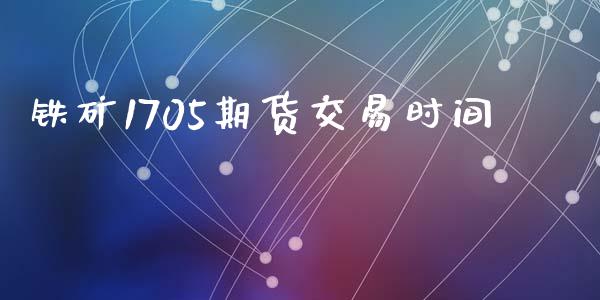 铁矿1705期货交易时间_https://www.lansai.wang_期货品种_第1张
