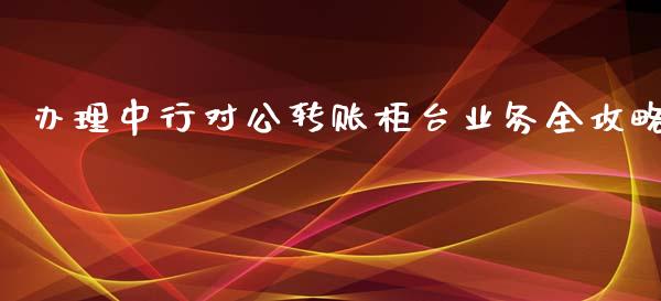 办理中行对公转账柜台业务全攻略_https://www.lansai.wang_股票知识_第1张