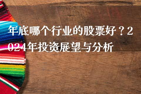 年底哪个行业的股票好？2024年投资展望与分析_https://www.lansai.wang_期货行情_第1张