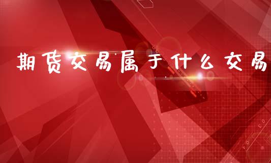 期货交易属于什么交易_https://www.lansai.wang_基金理财_第1张