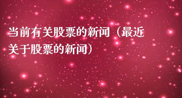 当前有关股票的新闻（最近关于股票的新闻）_https://www.lansai.wang_股票问答_第1张