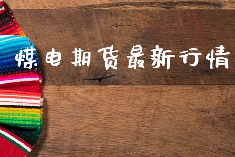 煤电期货最新行情_https://www.lansai.wang_期货资讯_第1张