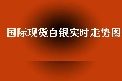 国际现货白银实时走势图_https://www.lansai.wang_期货资讯_第1张