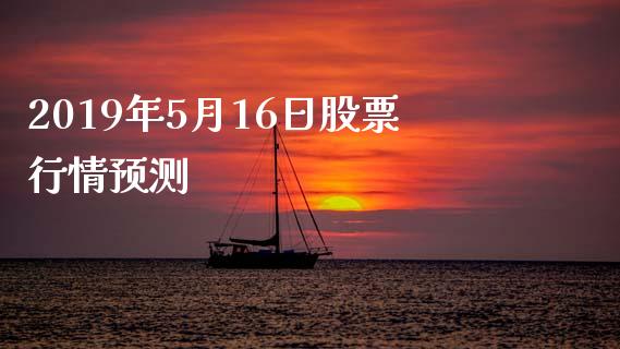 2019年5月16日股票行情预测_https://www.lansai.wang_期货行情_第1张